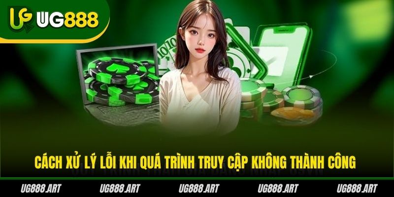 Cách xử lý lỗi khi quá trình truy cập không thành công