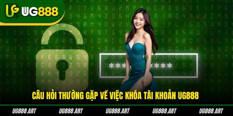 Câu hỏi thường gặp về việc khóa tài khoản UG888