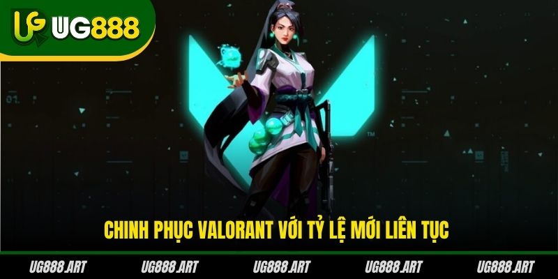 Chinh phục Valorant với tỷ lệ mới liên tục