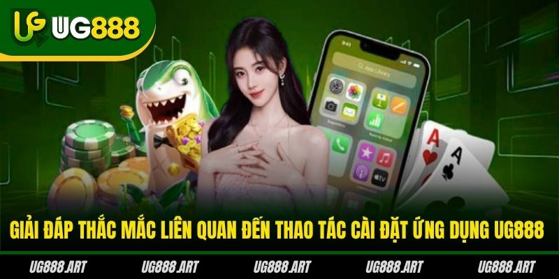Giải đáp thắc mắc liên quan đến thao tác cài đặt ứng dụng UG888