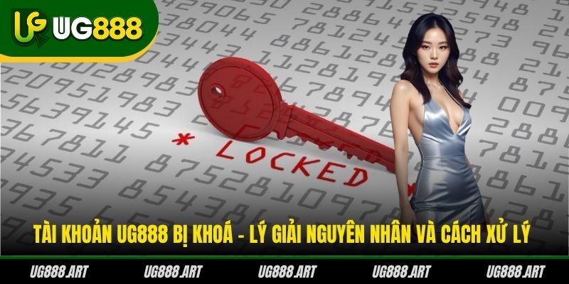 Tài Khoản UG888 Bị Khoá - Lý Giải Nguyên Nhân Và Cách Xử Lý