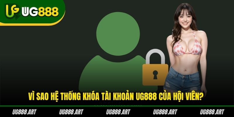 Vì sao hệ thống khóa tài khoản UG888 của hội viên?